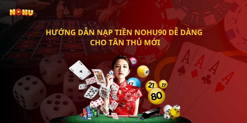 Hướng dẫn nạp tiền Nohu90 dễ dàng cho tân thủ mới
